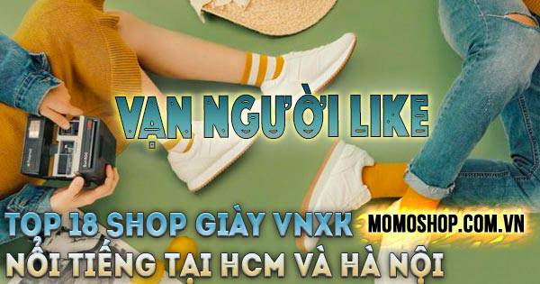 Top 18 shop Giày VNXK nổi tiếng, uy tín nhất tại HCM và Hà Nội
