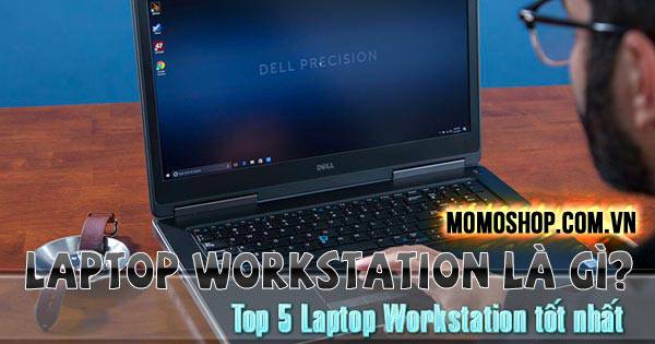 Laptop Workstation Là Gì? Top 5 Laptop Workstation tốt nhất hiện nay