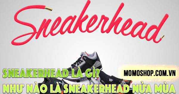 Sneakerhead Là Gì? Nhận biết như nào là sneakerhead nửa mùa