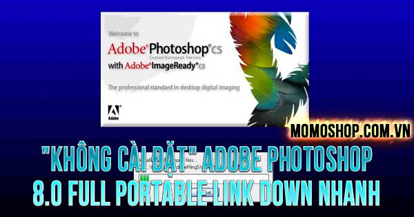 “KHÔNG CÀI ĐẶT” Adobe Photoshop 8.0 Full Portable link down nhanh