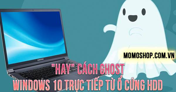 “HAY” Cách Ghost Windows 10 trực tiếp từ ổ cứng HDD