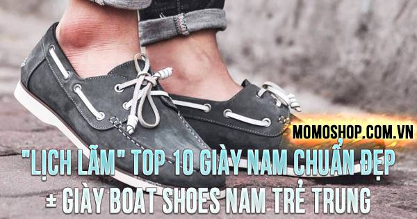“LỊCH LÃM” TOP 10 Giày Nam chuẩn đẹp + Giày Boat Shoes nam trẻ trung