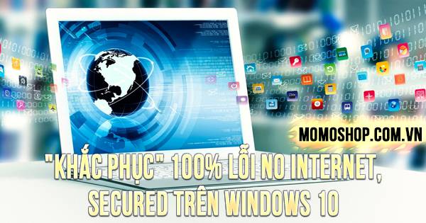 “KHẮC PHỤC” 100% Lỗi No Internet, Secured trên Windows 10