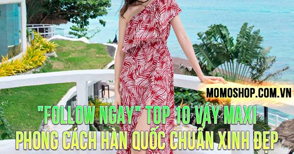 “FOLLOW NGAY” Top 10 Váy Maxi phong cách Hàn Quốc chuẩn xinh đẹp