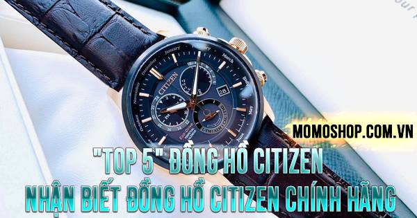“TOP 5” Đồng Hồ Citizen + Cách nhận biết đồng hồ Citizen chính hãng