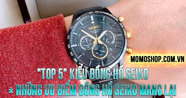 “TOP 5” Kiểu Đồng Hồ Seiko + Những ưu điểm đồng hồ Seiko mang lại