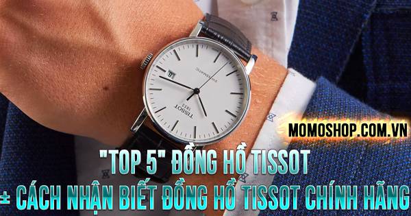“TOP 5” Đồng Hồ Tissot + Cách nhận biết đồng hồ Tissot chính hãng