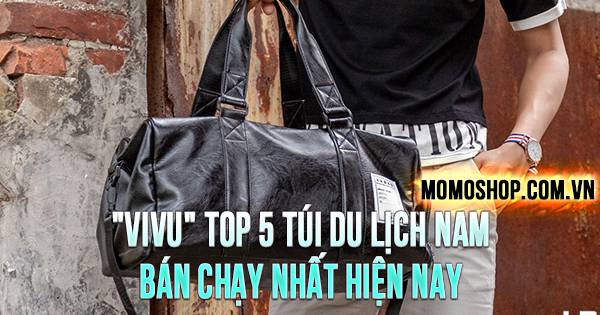 “VIVU” TOP 5 Túi Du Lịch Nam bán chạy nhất hiện nay, túi xách du lịch giá rẻ