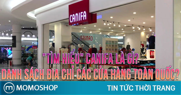 “TÌM HIỂU” Canifa là gì? Danh sách địa chỉ các cửa hàng toàn quốc?