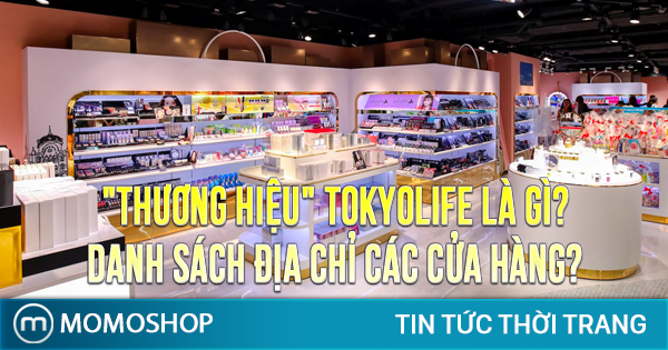 “THƯƠNG HIỆU” TokyoLife là gì? Danh sách địa chỉ các cửa hàng?