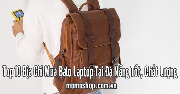 Top 10 Địa Chỉ Mua Balo Laptop Tại Đà Nẵng Tốt, Chất Lượng