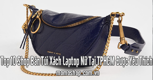 Top 10 Shop Bán Túi Xách Laptop Nữ Tại TPHCM Được Yêu Thích