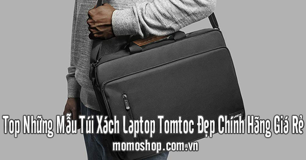 Top Những Mẫu Túi Xách Laptop Tomtoc Đẹp Chính Hãng Giá Rẻ