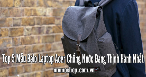 Top 5 Mẫu Balo Laptop Acer Chống Nước Đang Thịnh Hành Nhất