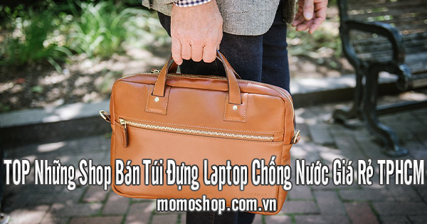 TOP Những Shop Bán Túi Đựng Laptop Chống Nước Giá Rẻ TPHCM